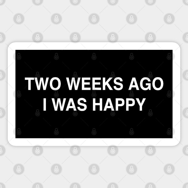 Two Weeks Ago I Was Happy Magnet by StickSicky